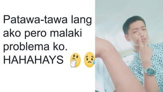 Patawa-tawa lang
ako pero malaki
problema ko.
HAHAHAYS
 