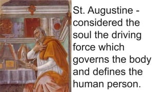 St. Augustine -
considered the
soul the driving
force which
governs the body
and defines the
human person.
 