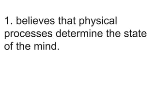 1. believes that physical
processes determine the state
of the mind.
 