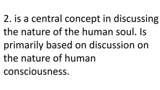 2. is a central concept in discussing
the nature of the human soul. Is
primarily based on discussion on
the nature of human
consciousness.
 