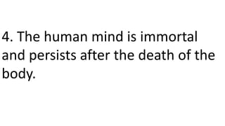 4. The human mind is immortal
and persists after the death of the
body.
 