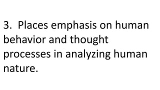 3. Places emphasis on human
behavior and thought
processes in analyzing human
nature.
 