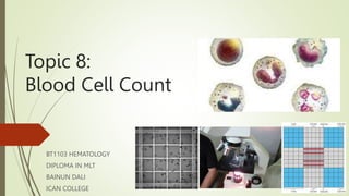Topic 8:
Blood Cell Count
BT1103 HEMATOLOGY
DIPLOMA IN MLT
BAINUN DALI
ICAN COLLEGE
 
