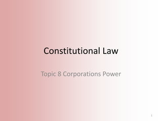 Constitutional Law
Topic 8 Corporations Power

1

 