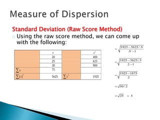 Standard Deviation (Raw Score Method) 
Using the raw score method, we can come up 
with the following: 
 