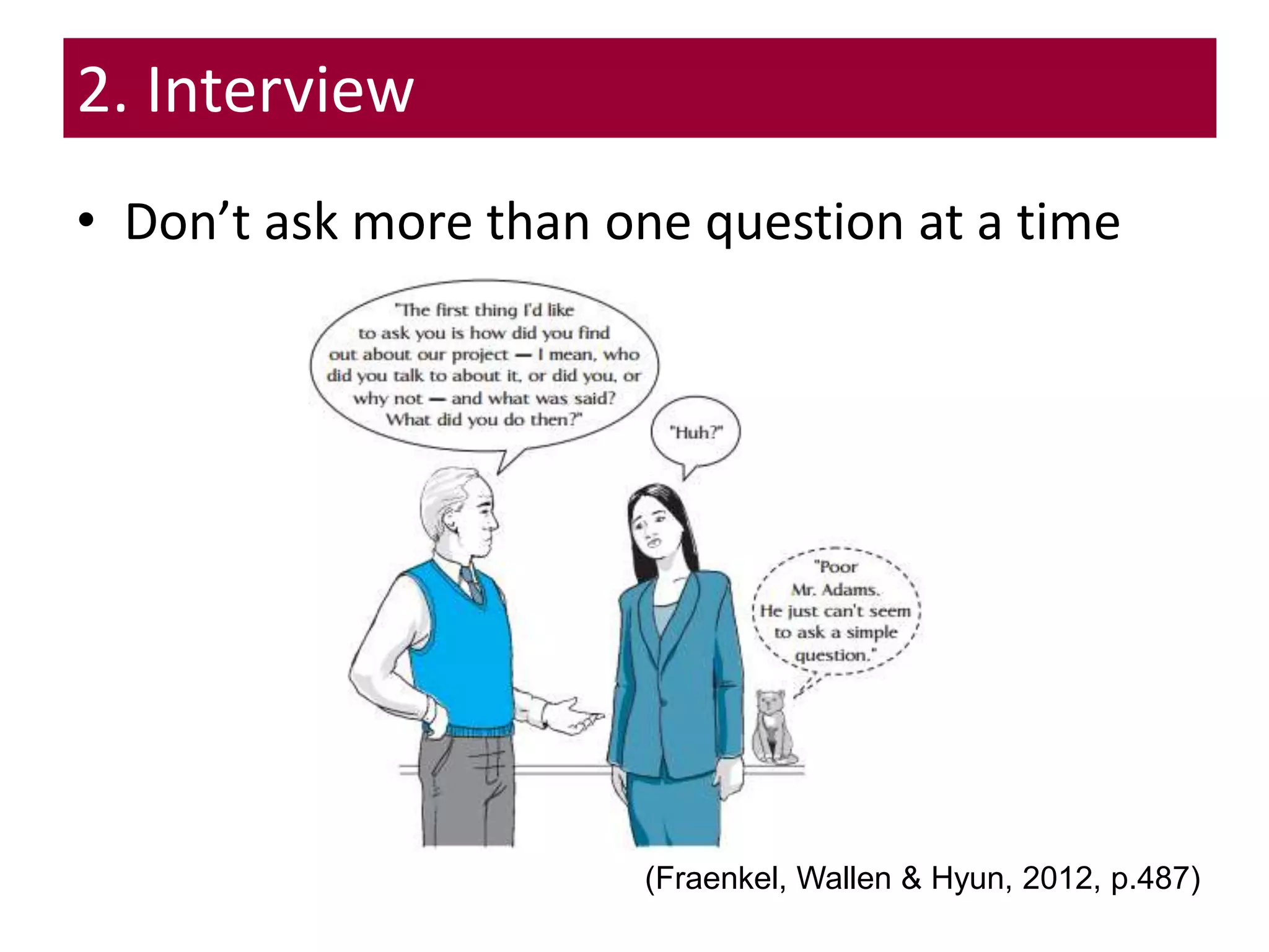 • Don’t ask more than one question at a time
2. Interview
(Fraenkel, Wallen & Hyun, 2012, p.487)
 