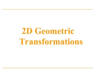 2D Geometric
Transformations
 