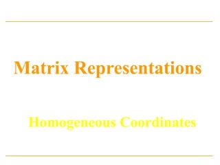 Matrix Representations
And
Homogeneous Coordinates
 