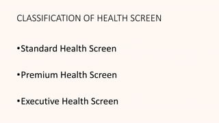 CLASSIFICATION OF HEALTH SCREEN
•Standard Health Screen
•Premium Health Screen
•Executive Health Screen
 