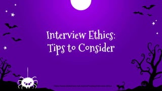Interview Ethics:
Tips to Consider
https://www.slideshare.net/JoanneFrawley/interview-ethics
 