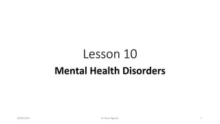 Lesson 10
Mental Health Disorders
18/03/2021 Dr. Rose Ngondi 1
 