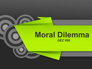 Moral Dilemma
GEC 008
 