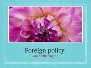 Foreign policy 
Grace Etherington 

 