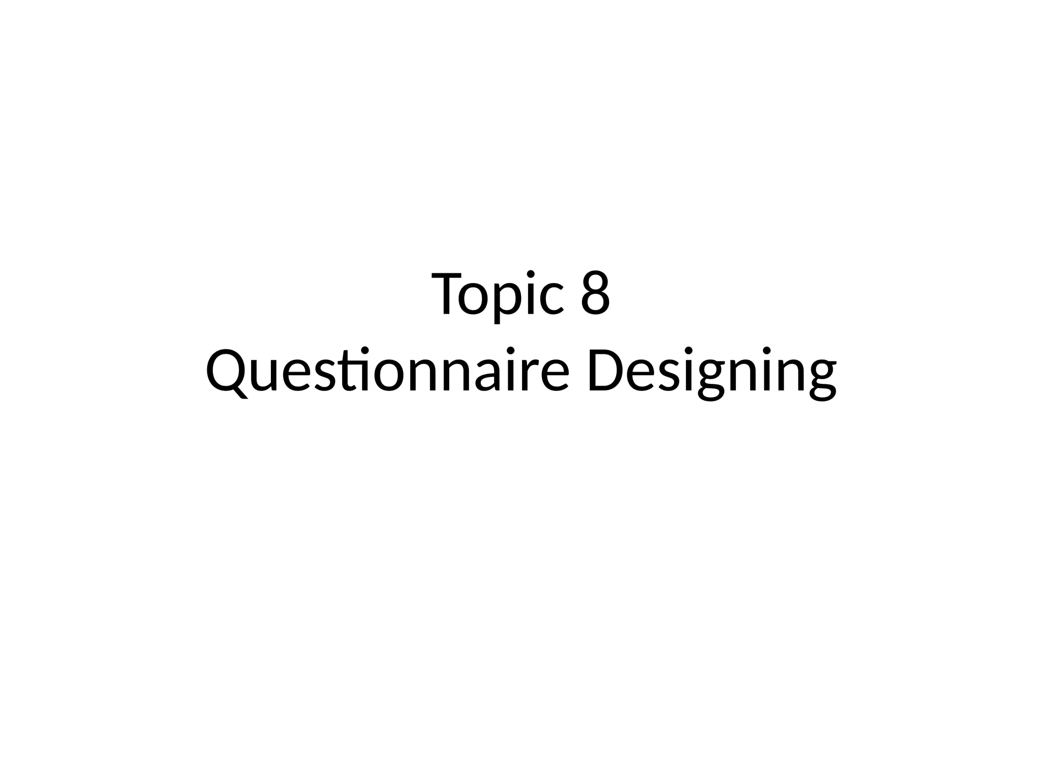 Topic 8
Questionnaire Designing
 