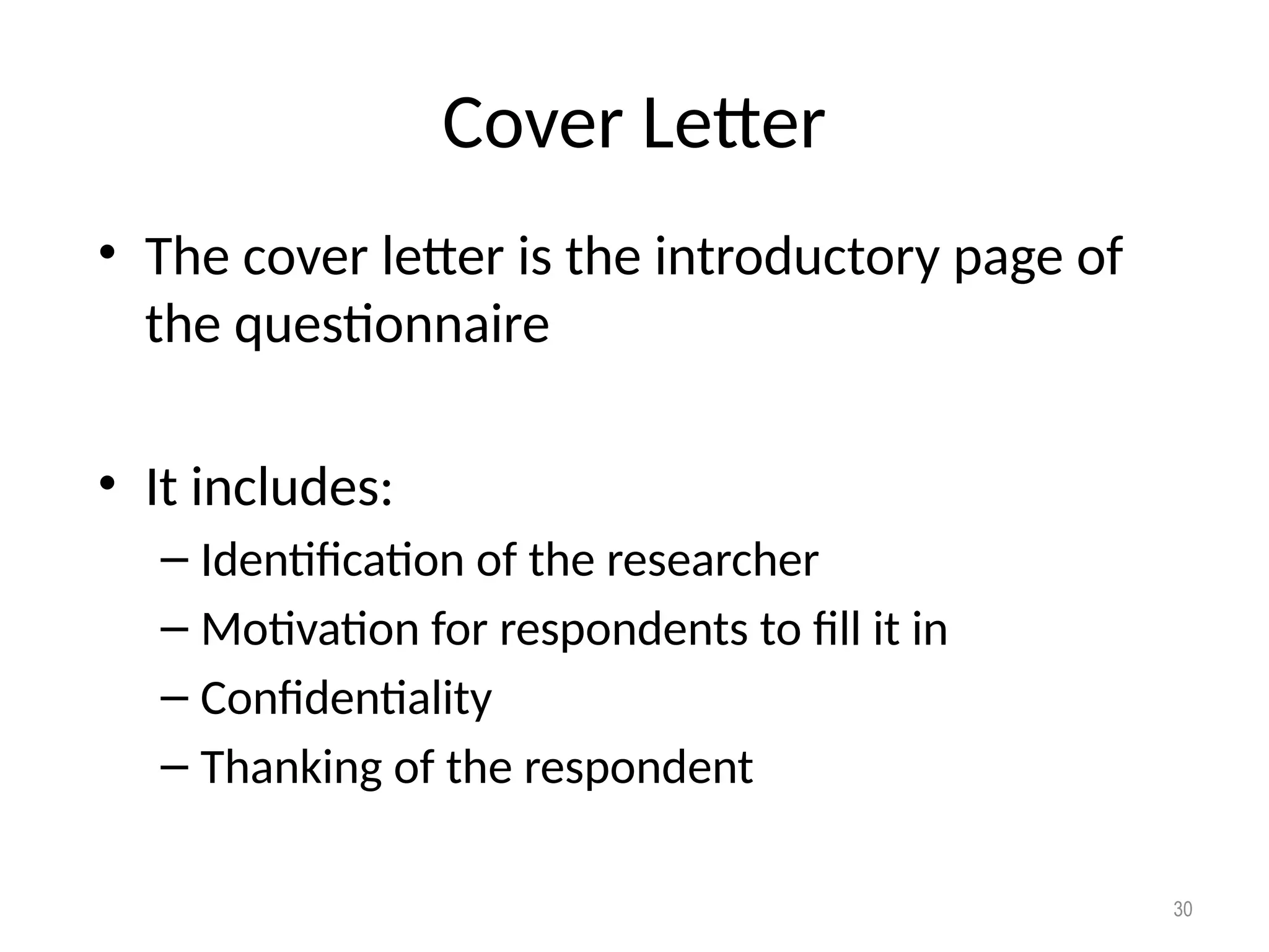 Cover Letter
• The cover letter is the introductory page of
the questionnaire
• It includes:
– Identification of the researcher
– Motivation for respondents to fill it in
– Confidentiality
– Thanking of the respondent
30
 