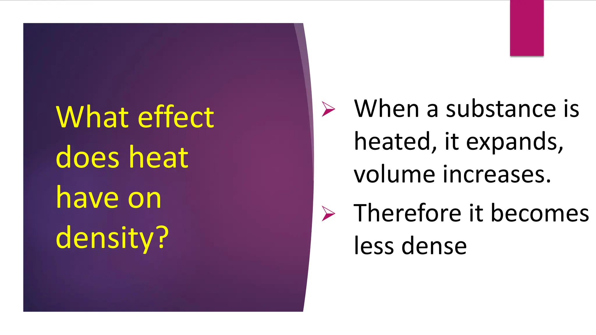 What effect
does heat
have on
density?
➢ When a substance is
heated, it expands,
volume increases.
➢ Therefore it becomes
less dense
 