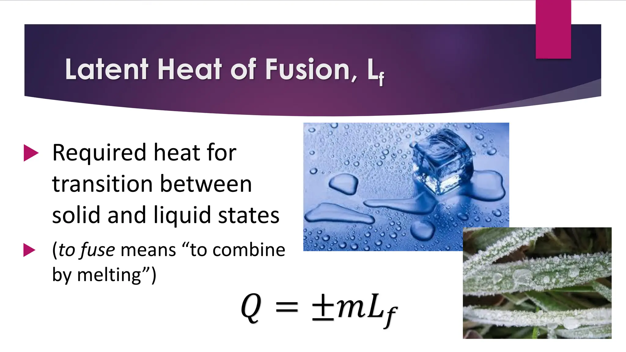 Latent Heat of Fusion, Lf
 Required heat for
transition between
solid and liquid states
 (to fuse means “to combine
by melting”)
𝑄 = ±𝑚𝐿𝑓
 