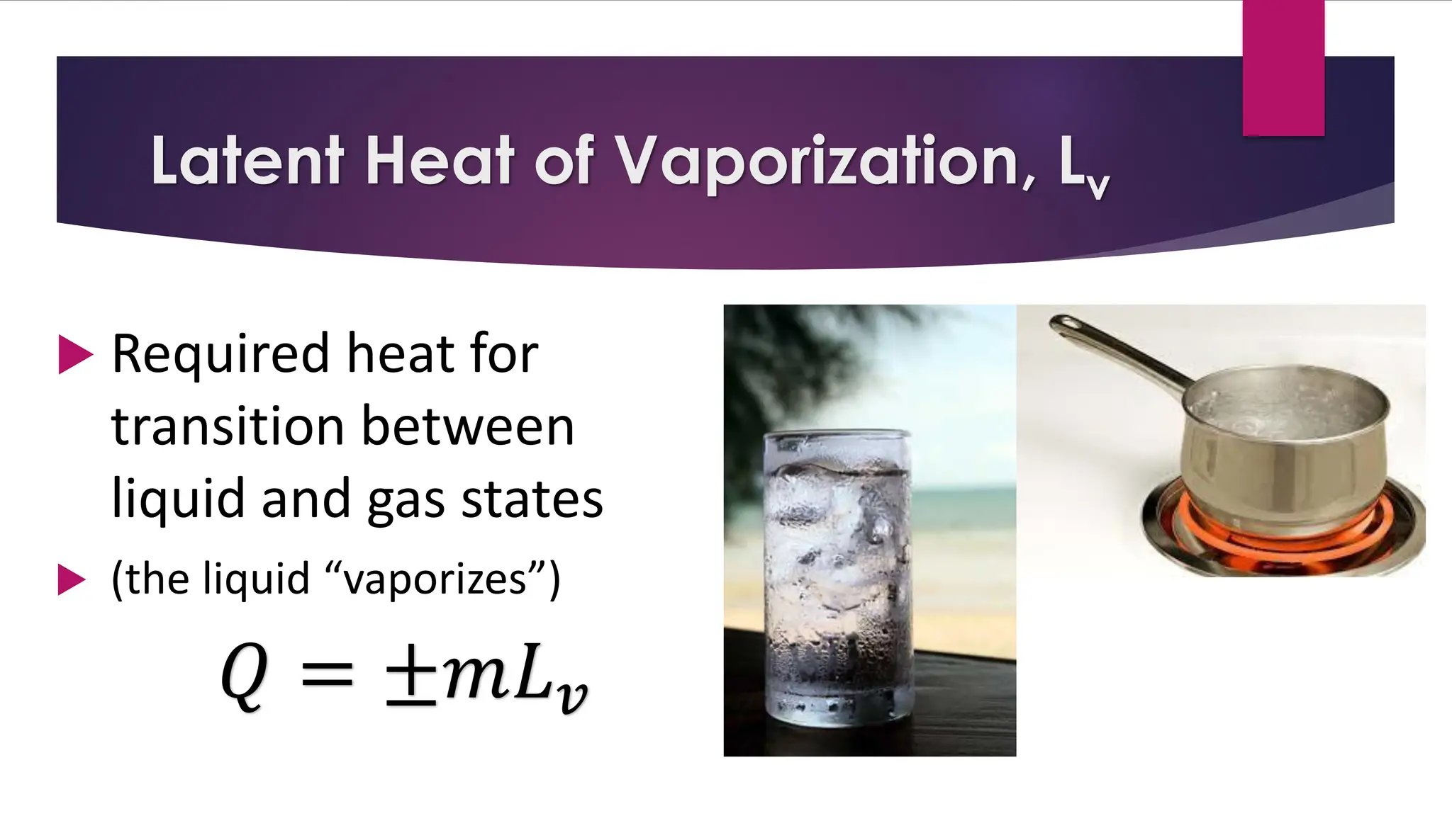 Latent Heat of Vaporization, Lv
 Required heat for
transition between
liquid and gas states
 (the liquid “vaporizes”)
𝑄 = ±𝑚𝐿𝑣
 
