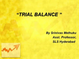 “TRIAL BALANCE ”
By Srinivas Methuku
Asst. Professor,
SLS Hyderabad
 
