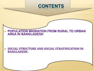   POPULATION MIGRATION FROM RURAL TO URBAN
    AREA IN BANGLADESH



   SOCIAL STRUCTURE AND SOCIAL STRATIFICATION IN
    BANGLADESH .
 