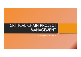 CRITICAL CHAIN PROJECT
MANAGEMENT
EMCM5103 TOPIC 9
 