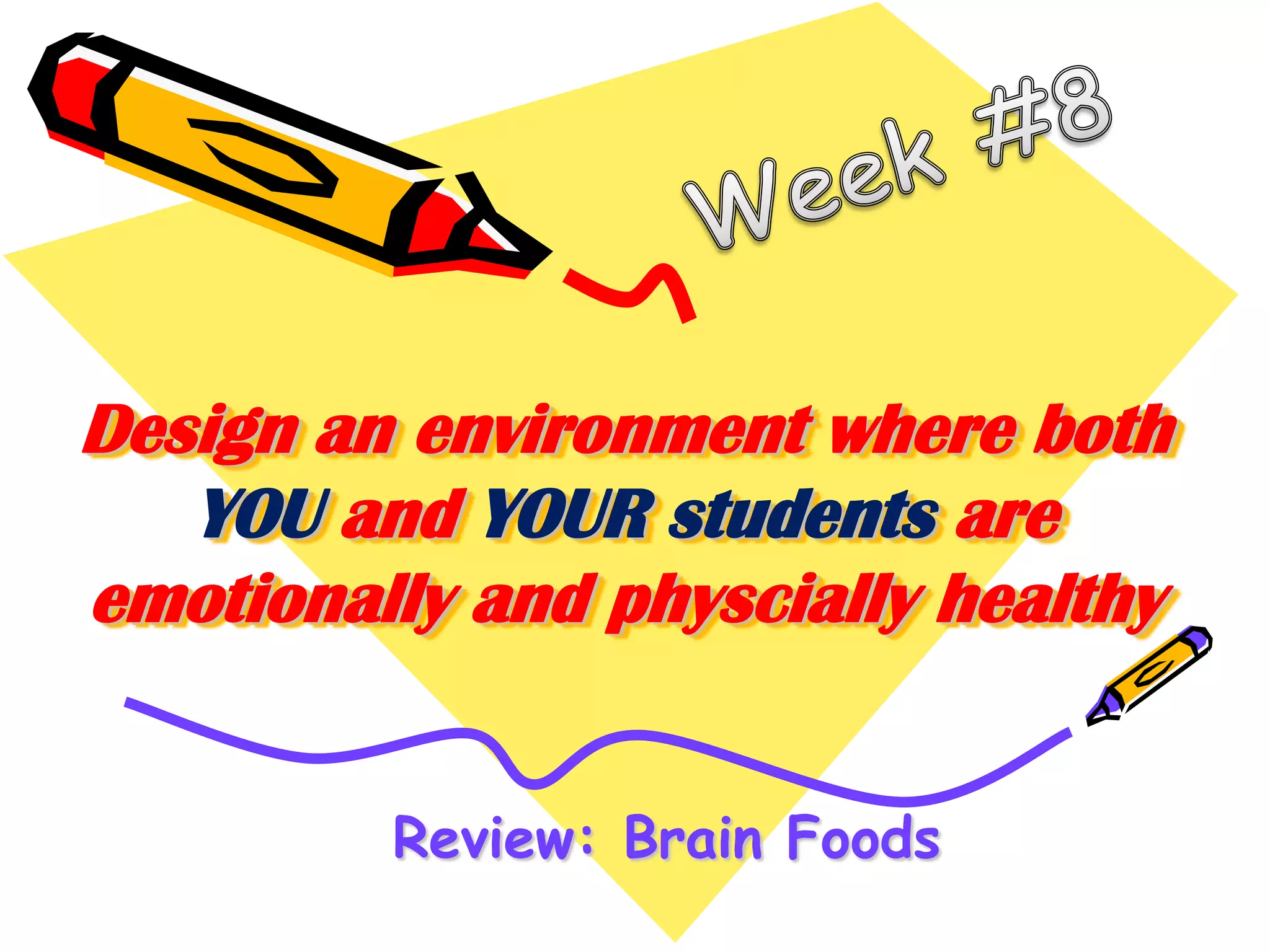 Design an environment where both
YOU and YOUR students are
emotionally and physcially healthy
Review: Brain Foods

 