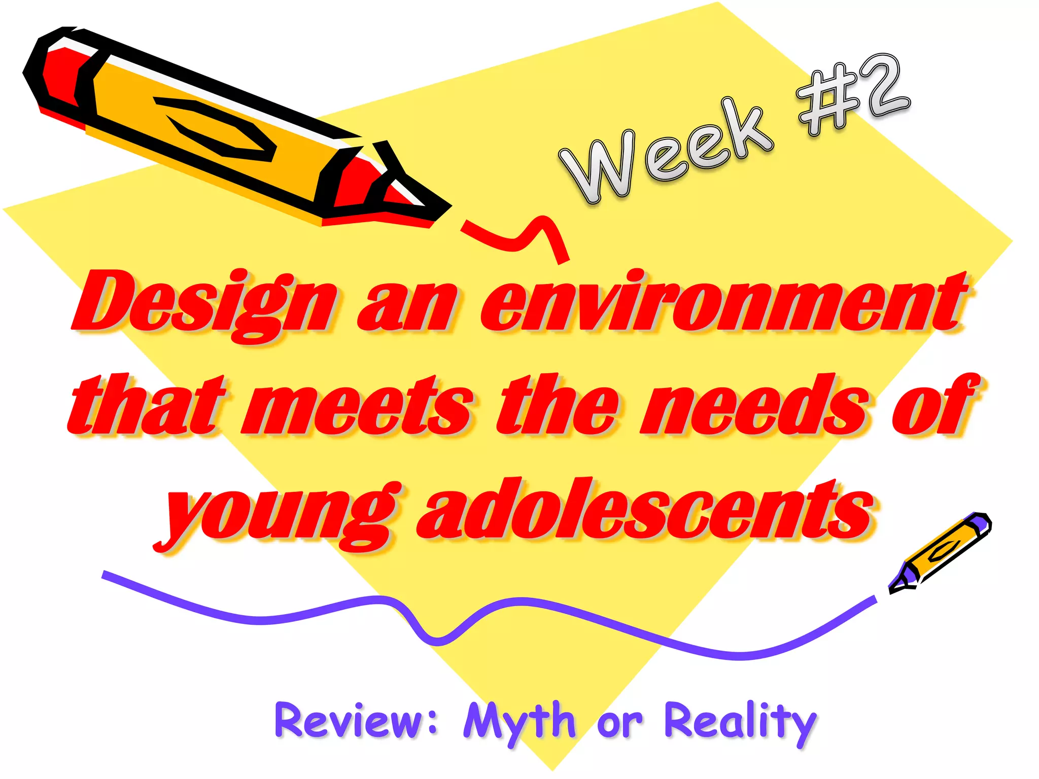 Design an environment
that meets the needs of
young adolescents
Review: Myth or Reality

 