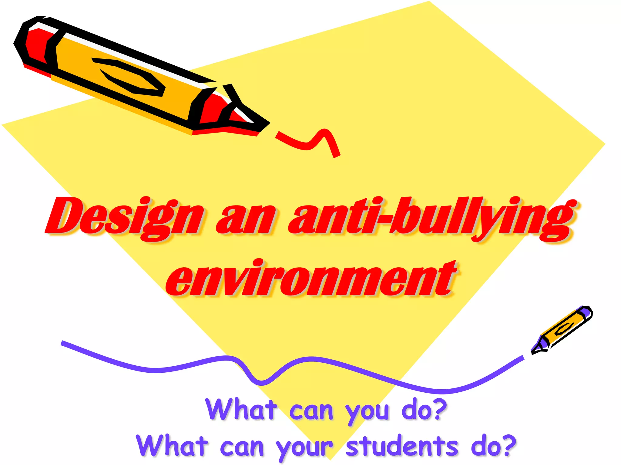 Design an anti-bullying
environment
What can you do?
What can your students do?

 