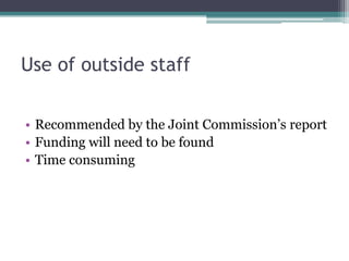 Use of outside staff

• Recommended by the Joint Commission’s report
• Funding will need to be found
• Time consuming
 