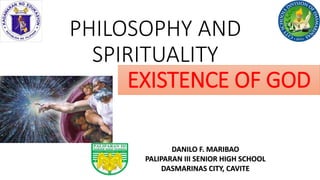 PHILOSOPHY AND
SPIRITUALITY
DANILO F. MARIBAO
PALIPARAN III SENIOR HIGH SCHOOL
DASMARINAS CITY, CAVITE
EXISTENCE OF GOD
 