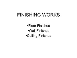 FINISHING WORKS

    •Floor Finishes
    •Wall Finishes
   •Ceiling Finishes
 