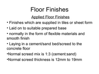 Floor Finishes
                Applied Floor Finishes
• Finishes which are supplied in tiles or sheet form
• Laid on to su...