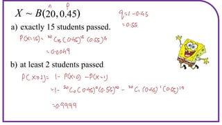 )
,
(
~ B
X 0.45
20
a) exactly 15 students passed.
b) at least 2 students passed.
 