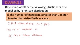 Determine whether the following situations can be
modelled by a Poisson distribution
a) The number of meteorites greater than 1 meter
diameter that strike Earth in a year.
 