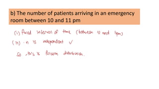 b) The number of patients arriving in an emergency
room between 10 and 11 pm
 