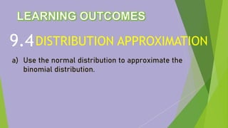 DISTRIBUTION APPROXIMATION
9.4
a) Use the normal distribution to approximate the
binomial distribution.
 