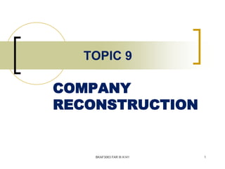 COMPANY
RECONSTRUCTION
TOPIC 9
BKAF3063 FAR III A141 1
 