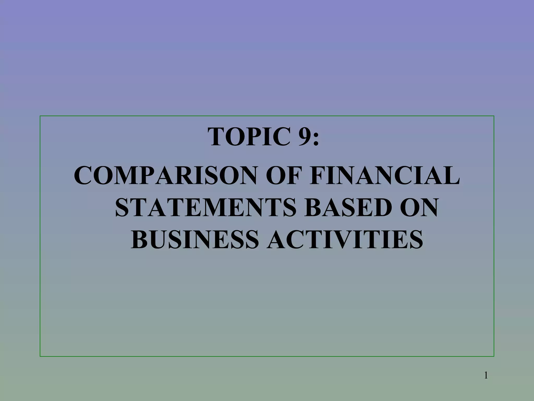 TOPIC 9: COMPARISON OF FINANCIAL STATEMENTS BASED ON BUSINESS ACTIVITIES