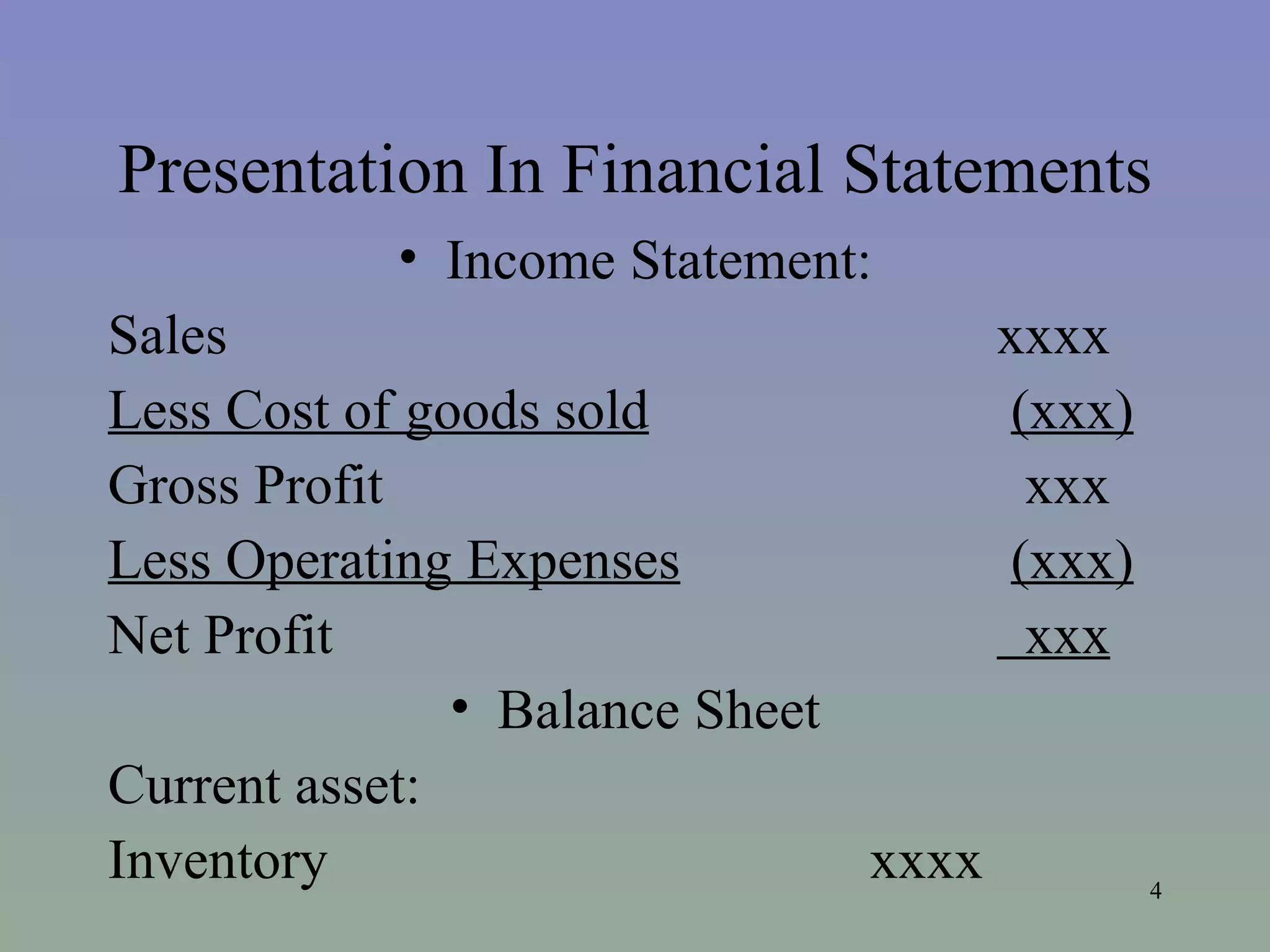 Presentation In Financial Statements Income Statement: Sales xxxx Less Cost of goods sold (xxx) Gross Profit xxx Less Operating Expenses (xxx) Net Profit xxx Balance Sheet Current asset: Inventory xxxx