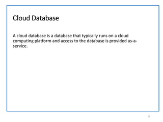 Cloud Database
A cloud database is a database that typically runs on a cloud
computing platform and access to the database is provided as-a-
service.
25
 