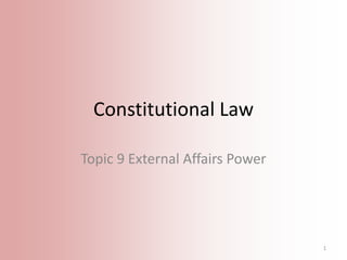 Constitutional Law
Topic 9 External Affairs Power

1

 