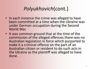 Polyukhovich(cont.)
• In each instance the crime was alleged to have
been committed at a time when the Ukraine was
under G...