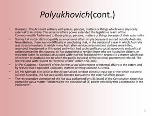 Polyukhovich(cont.)
•

•

•
•
•

Dawson J: The Act dealt entirely with places, persons, matters or things which were physi...