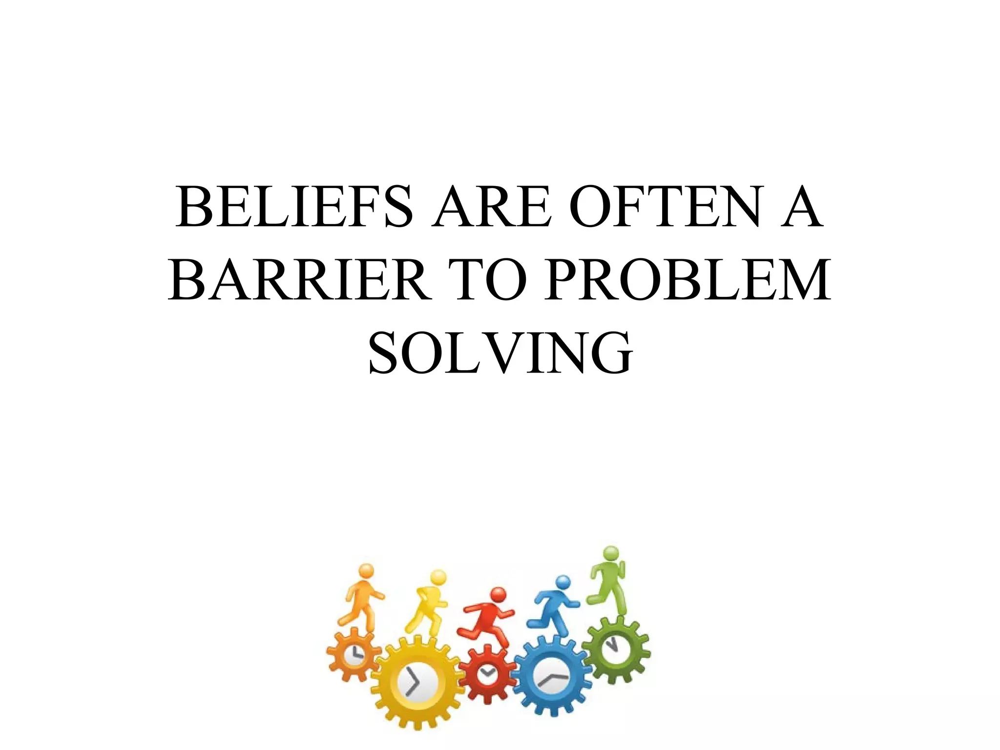 BELIEFS ARE OFTEN A
BARRIER TO PROBLEM
SOLVING

 