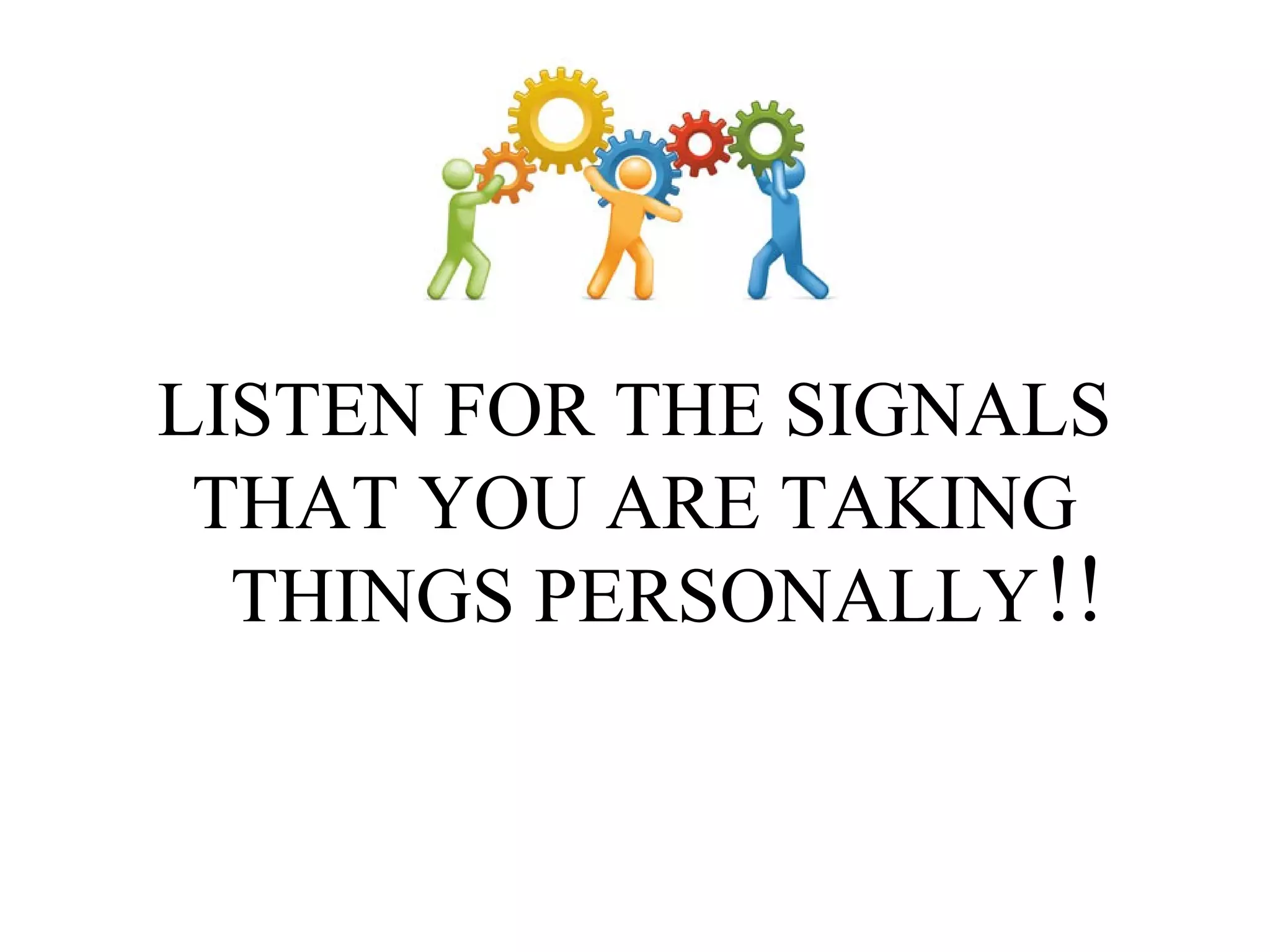 LISTEN FOR THE SIGNALS
THAT YOU ARE TAKING
THINGS PERSONALLY !!

 