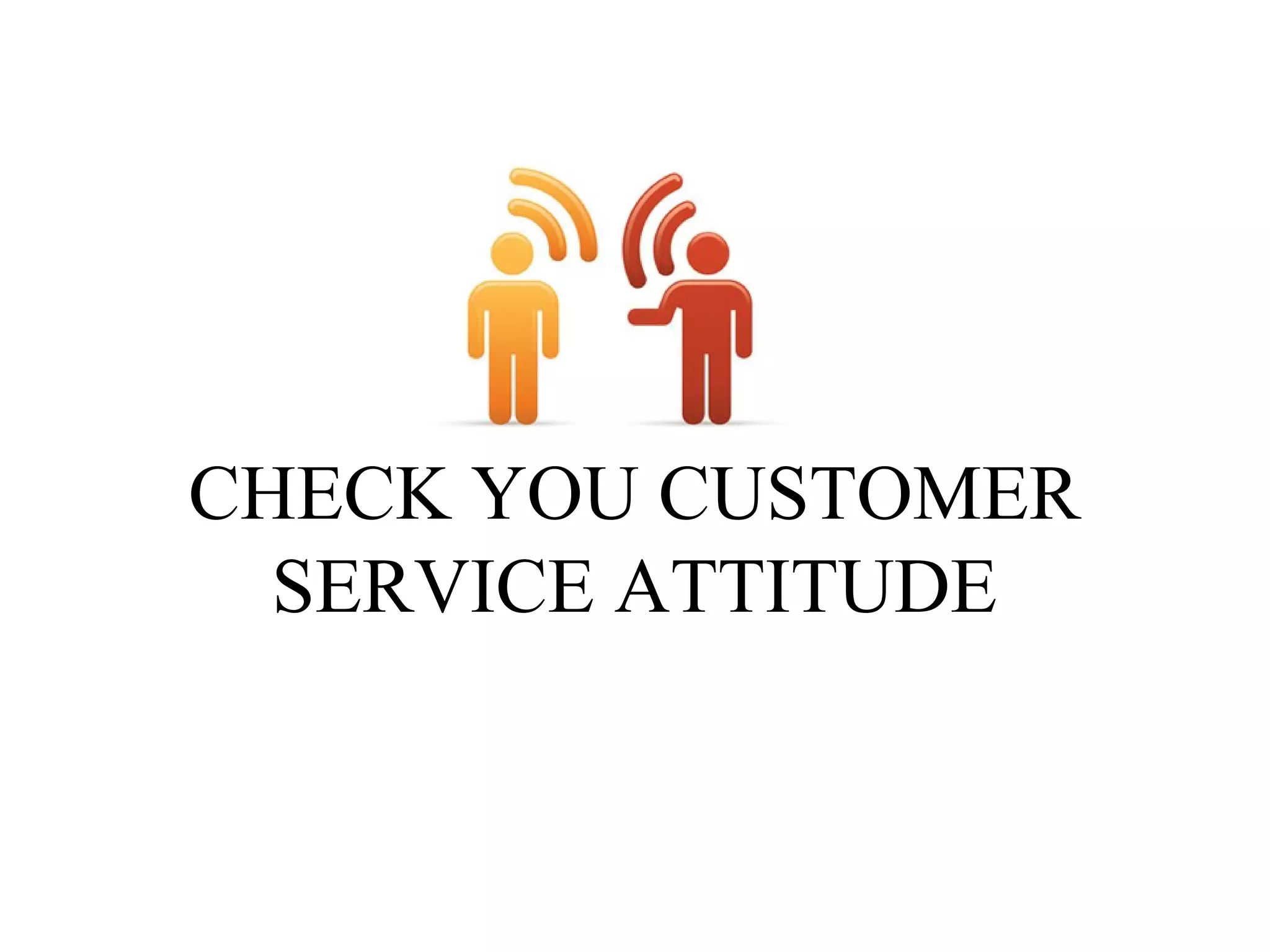 CHECK YOU CUSTOMER
SERVICE ATTITUDE

 