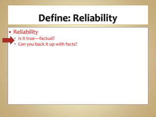 

Reliability
 Is it true—factual?
 Can you back it up with facts?

 