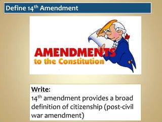 Define 14th Amendment

Write:
14th amendment provides a broad
definition of citizenship (post-civil
war amendment)

 