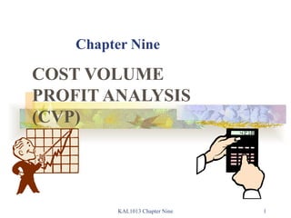 Chapter Nine COST VOLUME PROFIT ANALYSIS (CVP) KAL1013 Chapter Nine 