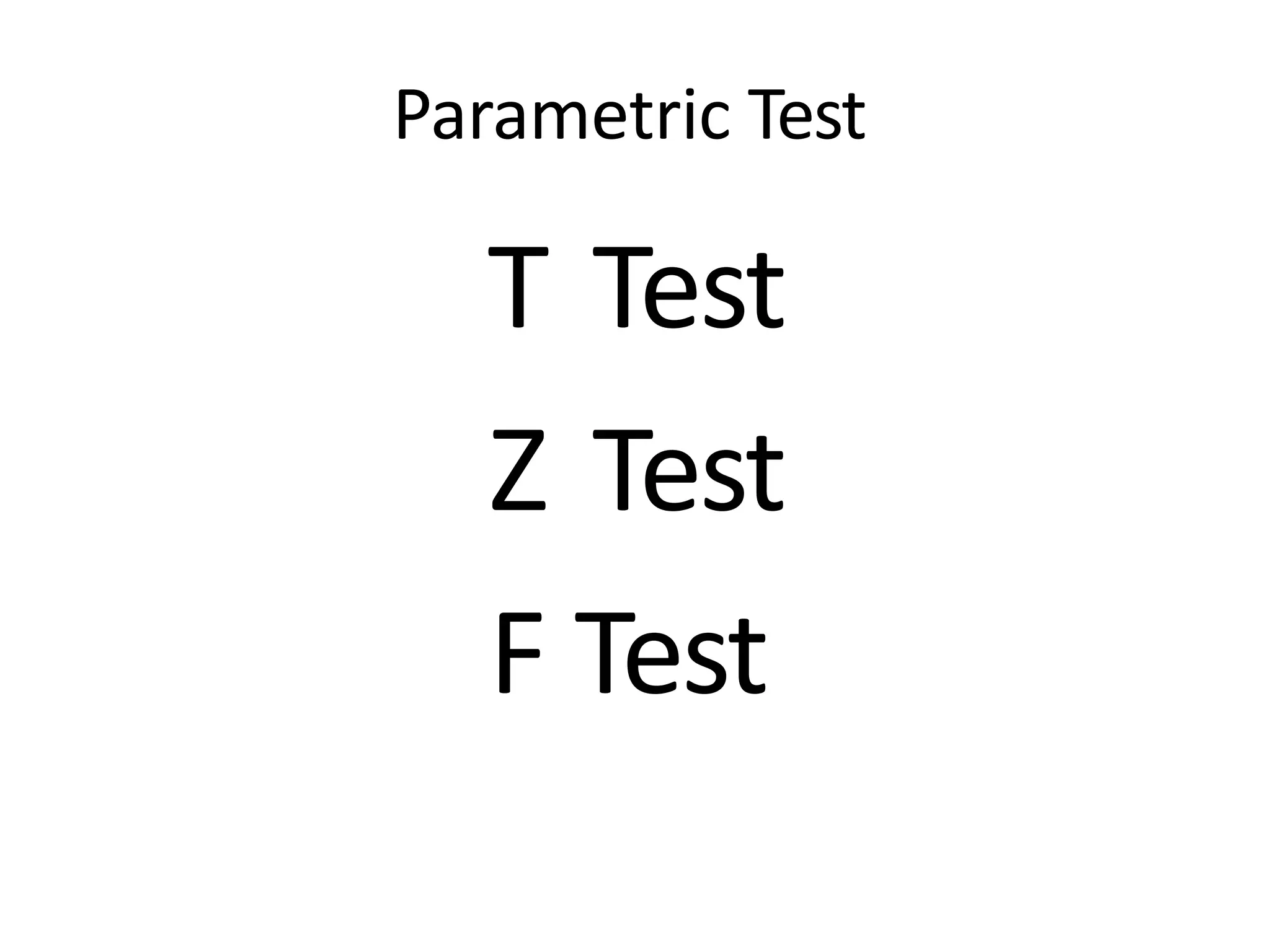 Parametric Test
T Test
Z Test
F Test
 